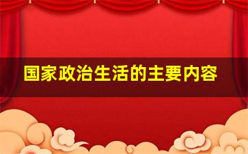 国家政治生活的主要内容