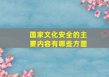 国家文化安全的主要内容有哪些方面