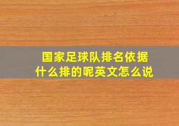 国家足球队排名依据什么排的呢英文怎么说