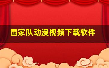 国家队动漫视频下载软件