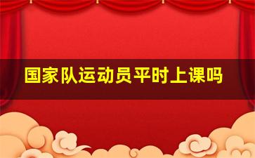 国家队运动员平时上课吗