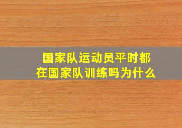 国家队运动员平时都在国家队训练吗为什么