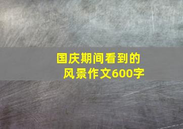 国庆期间看到的风景作文600字