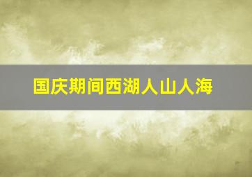 国庆期间西湖人山人海