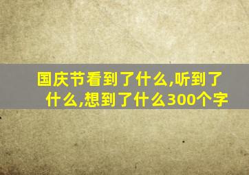 国庆节看到了什么,听到了什么,想到了什么300个字