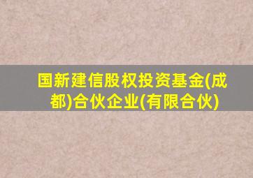 国新建信股权投资基金(成都)合伙企业(有限合伙)