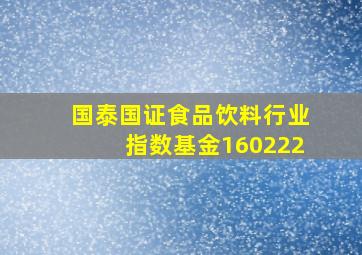 国泰国证食品饮料行业指数基金160222