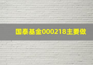 国泰基金000218主要做