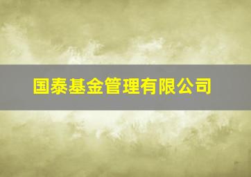 国泰基金管理有限公司