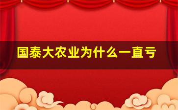 国泰大农业为什么一直亏