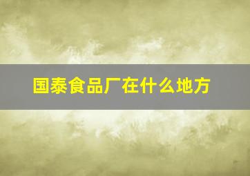 国泰食品厂在什么地方