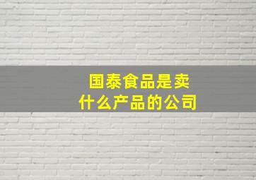 国泰食品是卖什么产品的公司