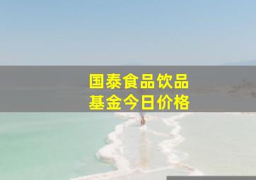 国泰食品饮品基金今日价格