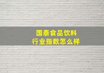 国泰食品饮料行业指数怎么样