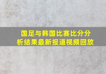 国足与韩国比赛比分分析结果最新报道视频回放