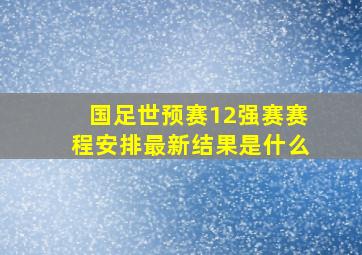 国足世预赛12强赛赛程安排最新结果是什么