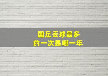 国足丢球最多的一次是哪一年