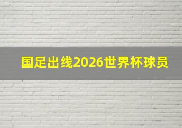 国足出线2026世界杯球员