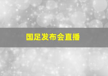 国足发布会直播