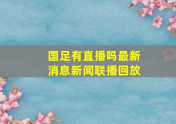 国足有直播吗最新消息新闻联播回放