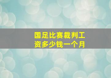 国足比赛裁判工资多少钱一个月