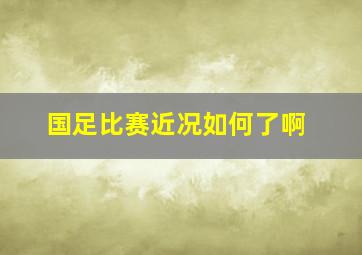 国足比赛近况如何了啊