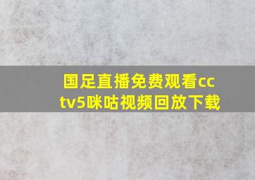 国足直播免费观看cctv5咪咕视频回放下载