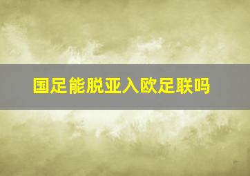 国足能脱亚入欧足联吗