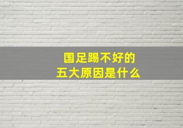 国足踢不好的五大原因是什么