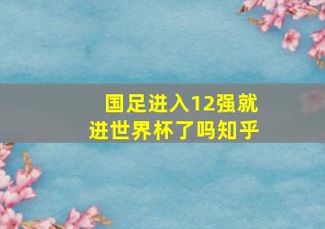 国足进入12强就进世界杯了吗知乎