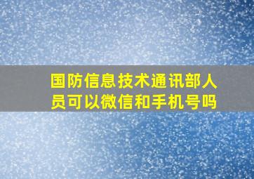 国防信息技术通讯部人员可以微信和手机号吗