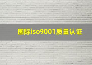 国际iso9001质量认证