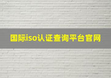 国际iso认证查询平台官网