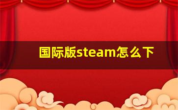 国际版steam怎么下