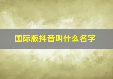 国际版抖音叫什么名字