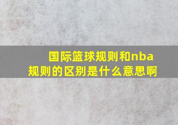 国际篮球规则和nba规则的区别是什么意思啊