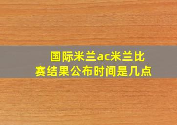 国际米兰ac米兰比赛结果公布时间是几点