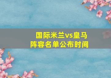 国际米兰vs皇马阵容名单公布时间