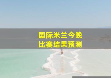 国际米兰今晚比赛结果预测