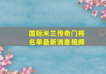 国际米兰传奇门将名单最新消息视频