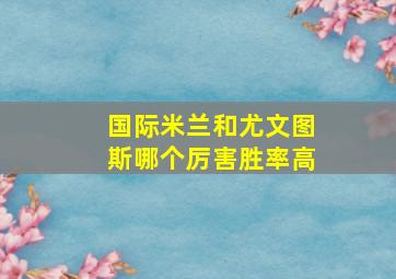 国际米兰和尤文图斯哪个厉害胜率高