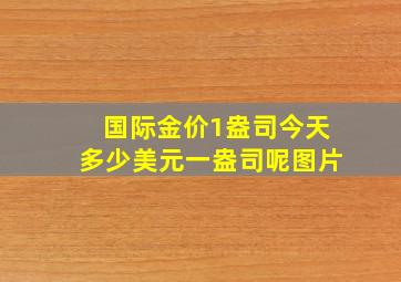 国际金价1盎司今天多少美元一盎司呢图片