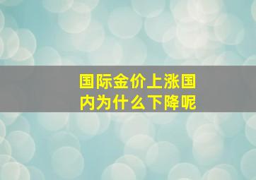 国际金价上涨国内为什么下降呢