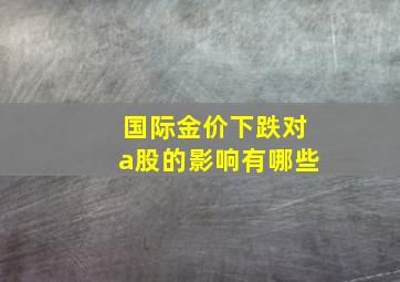 国际金价下跌对a股的影响有哪些