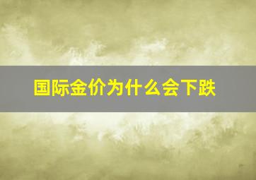 国际金价为什么会下跌