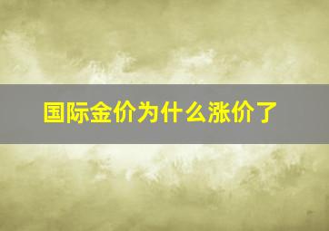 国际金价为什么涨价了