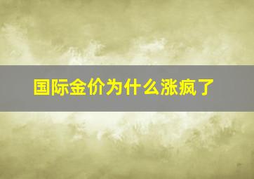 国际金价为什么涨疯了