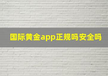 国际黄金app正规吗安全吗