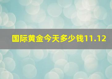 国际黄金今天多少钱11.12