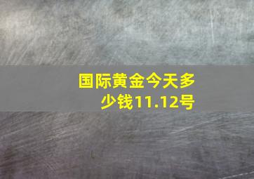 国际黄金今天多少钱11.12号